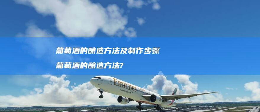 葡萄酒的酿造方法及制作步骤葡萄酒的酿造方法?