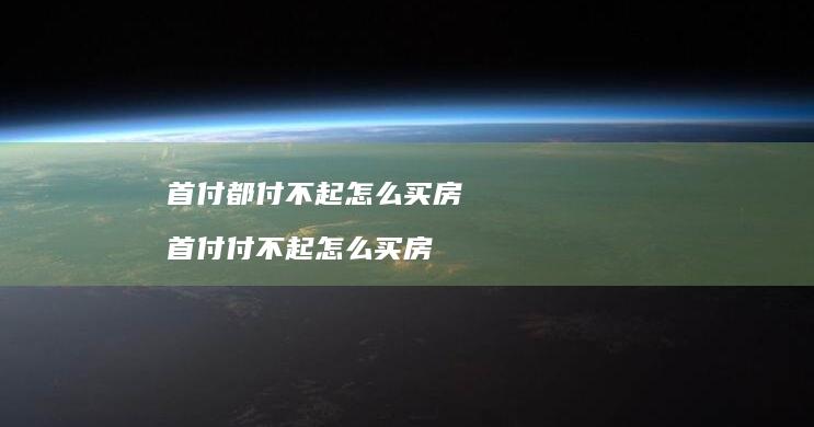 首付都付不起怎么买房首付付不起怎么买房