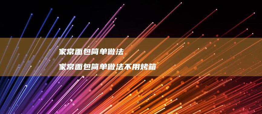 家常面包简单做法家常面包简单做法不用烤箱