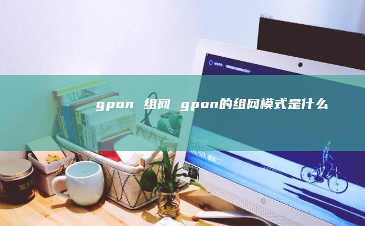 gpon组网gpon的组网模式是什么