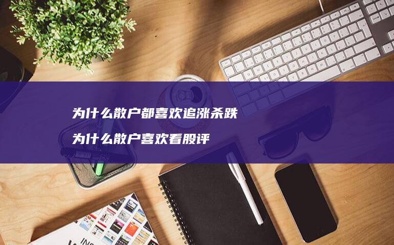 为什么散户都喜欢追涨杀跌为什么散户喜欢看股评