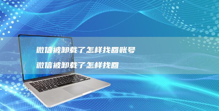 微信被卸载了怎样找回账号微信被卸载了怎样找回