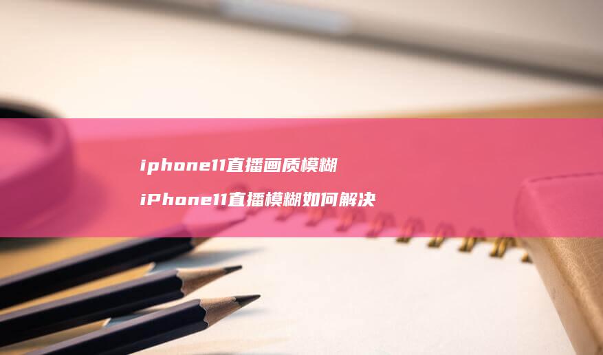 iphone11直播画质模糊iPhone11