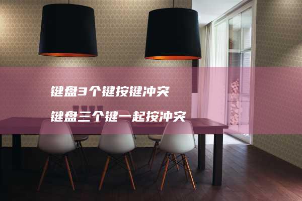 键盘3个键按键冲突键盘三个键一起按冲突