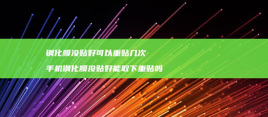 钢化膜没贴好可以重贴几次 手机钢化膜没贴好能取下重贴吗
