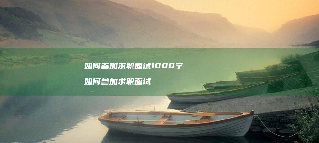 如何参加求职面试1000字如何参加求职面试