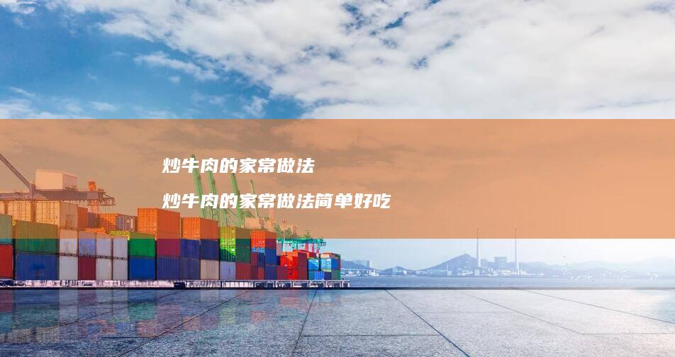 炒牛肉的家常做法炒牛肉的家常做法简单好吃