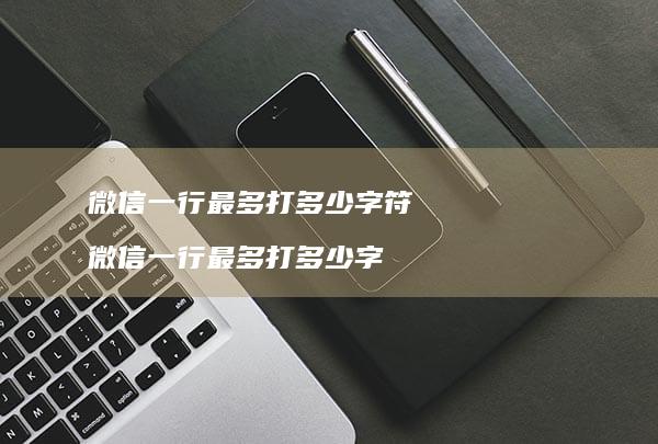 微信一行最多打多少字符 微信一行最多打多少字