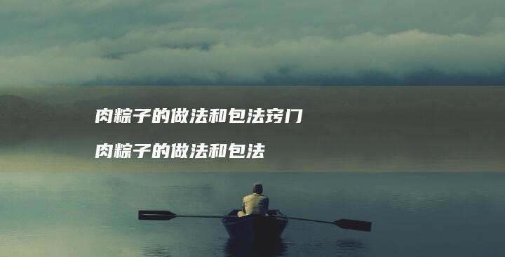 肉粽子的做法和包法窍门 肉粽子的做法和包法