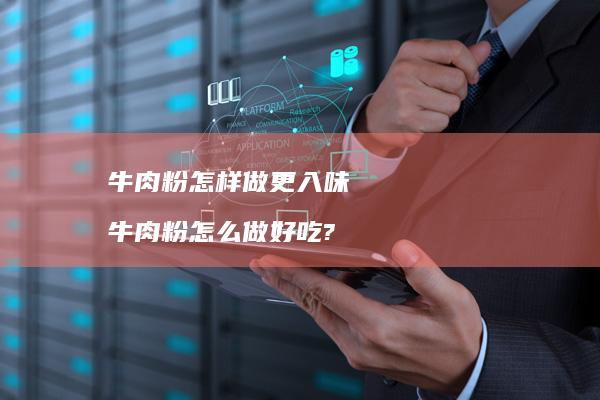 牛肉粉怎样做更入味牛肉粉怎么做好吃?