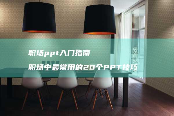 职场ppt入门指南 职场中最常用的20个PPT技巧