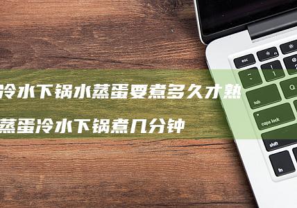 冷水下锅水蒸蛋要煮多久才熟蒸蛋冷水下锅煮几分