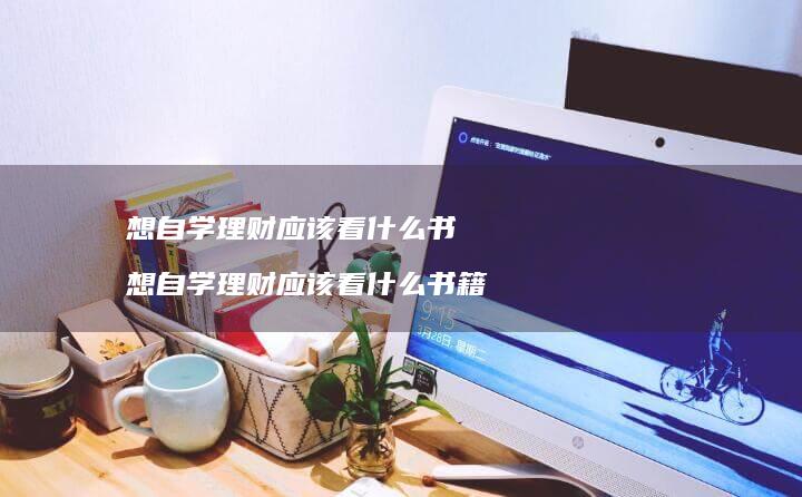 想自学理财应该看什么书想自学理财应该看什么书