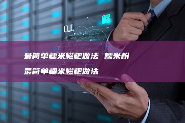 最简单糯米糍粑做法糯米粉最简单糯米糍粑做法