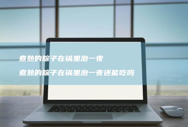煮熟的粽子在锅里泡一夜煮熟的粽子在锅里泡一夜
