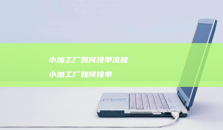小加工厂如何接单流程小加工厂如何接单