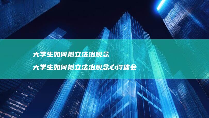 大学生如何树立法治观念 大学生如何树立法治观念心得体会