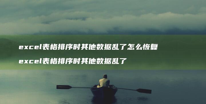 excel表格排序时其他数据乱了怎么恢复 excel表格排序时其他数据乱了