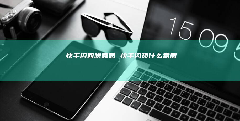 快手闪回啥意思快手闪现什么意思