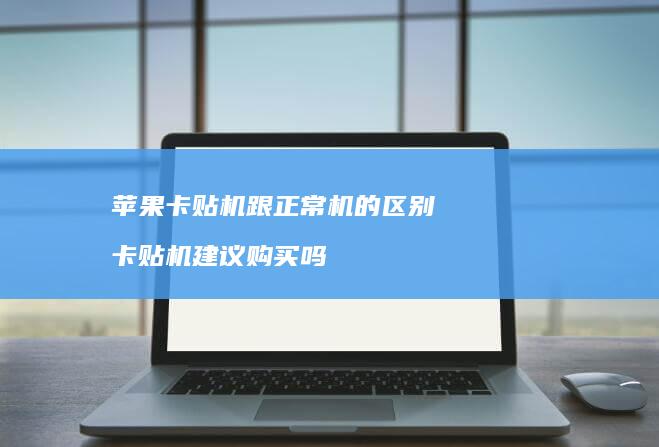 苹果卡贴机跟正常机的区别卡贴机建议购买吗