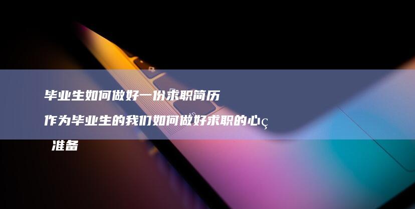 毕业生如何做好一份求职简历 作为毕业生的我们如何做好求职的心理准备