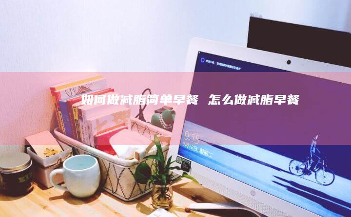 如何做减脂简单早餐怎么做减脂早餐