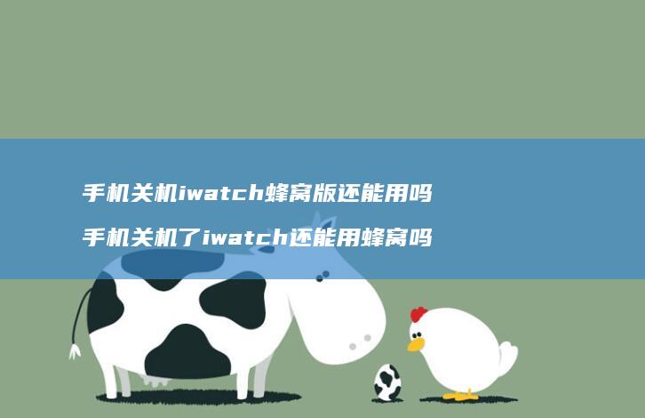 手机关机iwatch蜂窝版还能用吗 手机关机了iwatch还能用蜂窝吗