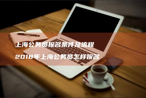 上海公务员报名条件及流程2018年上海公务员
