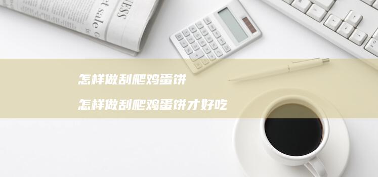 怎样做刮爬饼怎样做刮爬饼才好吃