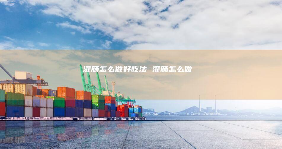 灌肠怎么做好吃法灌肠怎么做