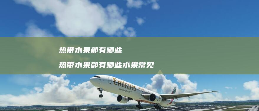 热带水果都有哪些热带水果都有哪些水果常见