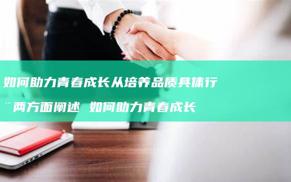 如何助力青春成长从培养品质具体行动两方面阐述