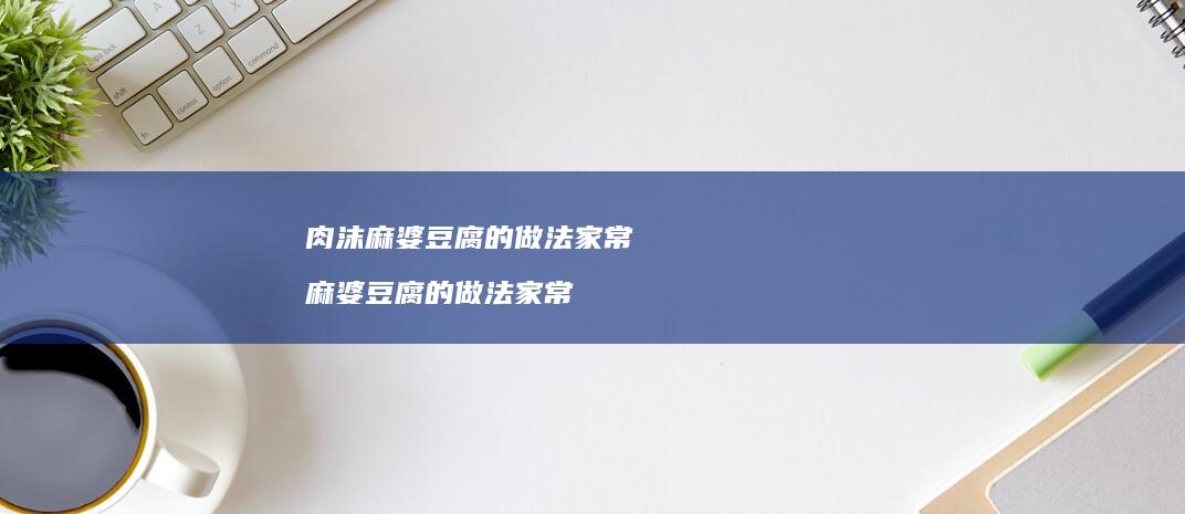 肉沫麻婆豆腐的做法家常 麻婆豆腐的做法家常