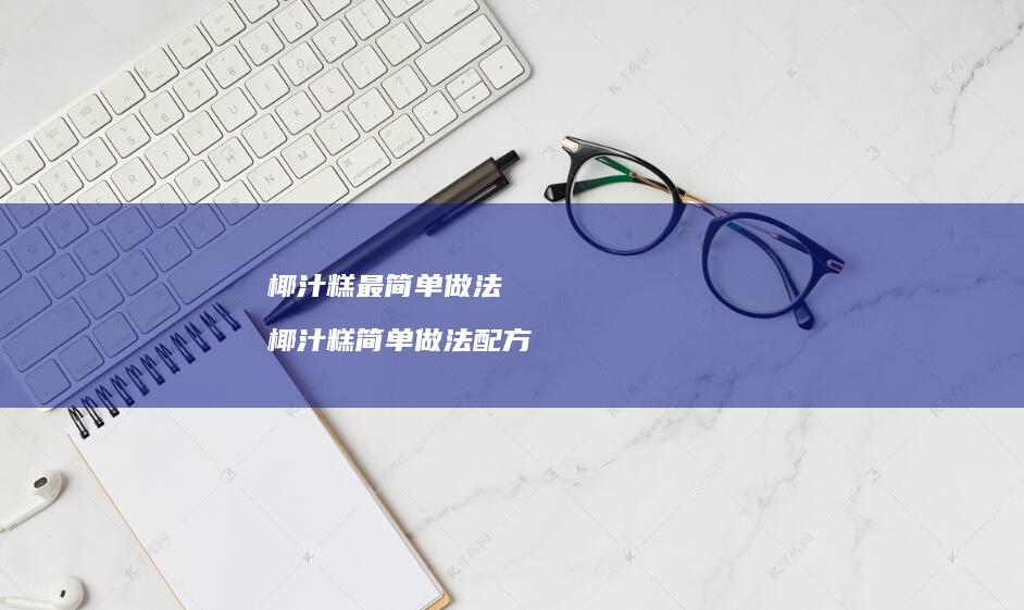 椰汁糕最简单做法 椰汁糕简单做法配方