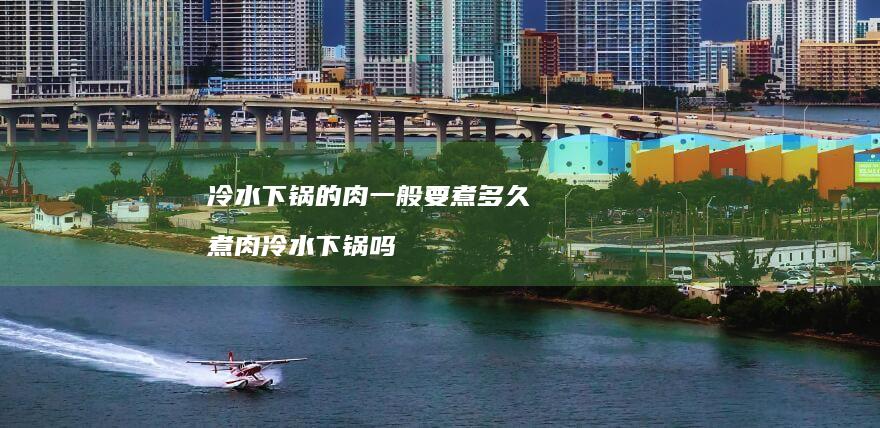 冷水下锅的肉一般要煮多久煮肉冷水下锅吗