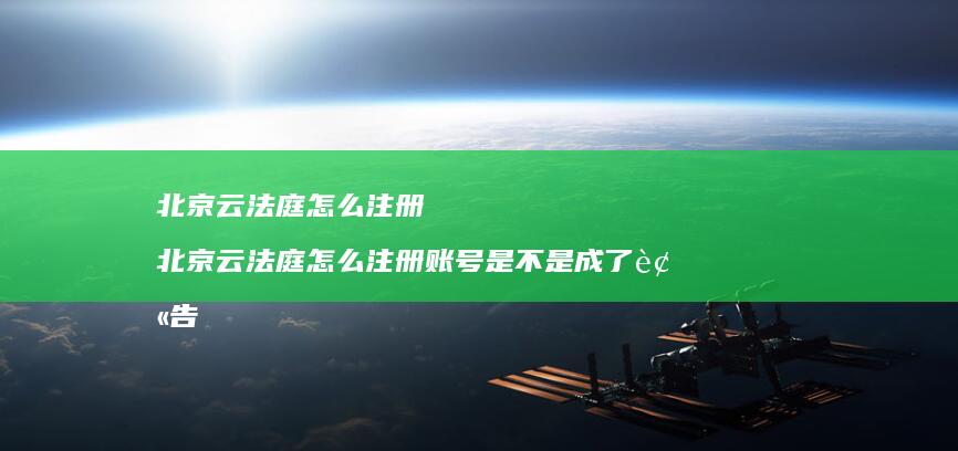 北京云法庭怎么注册北京云法庭怎么注册账号是不