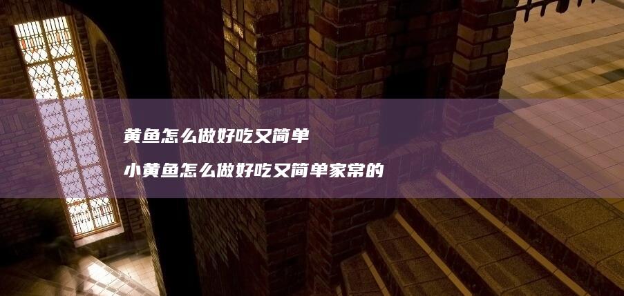 黄鱼怎么做好吃又简单小黄鱼怎么做好吃又简单家