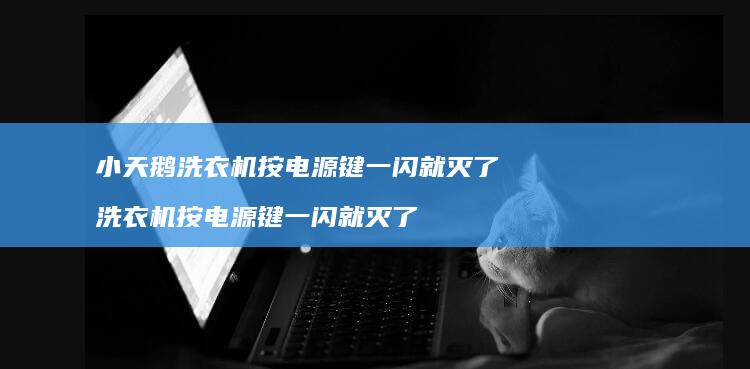 小天鹅洗衣机按电源键一闪就灭了 洗衣机按电源键一闪就灭了