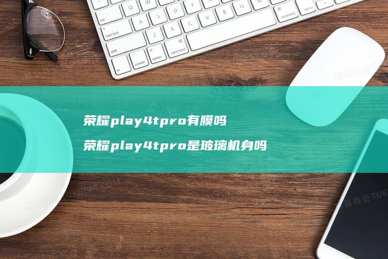 荣耀play4tpro有膜吗荣耀play4t