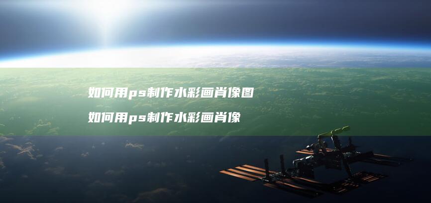 如何用ps制作水彩画肖像图如何用ps制作水彩