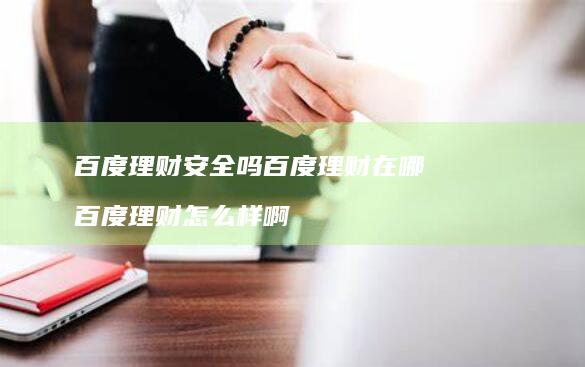 百度理财安全吗百度理财在哪百度理财怎么样啊