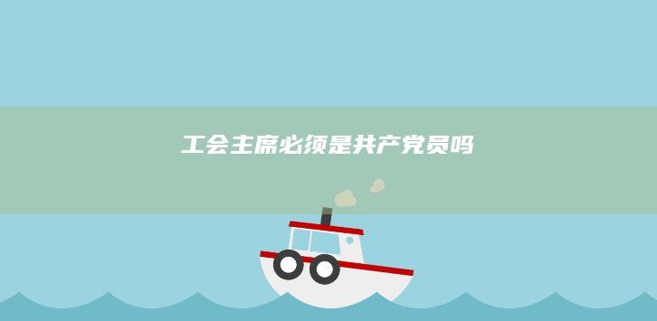 工会主席必须是共产党员吗