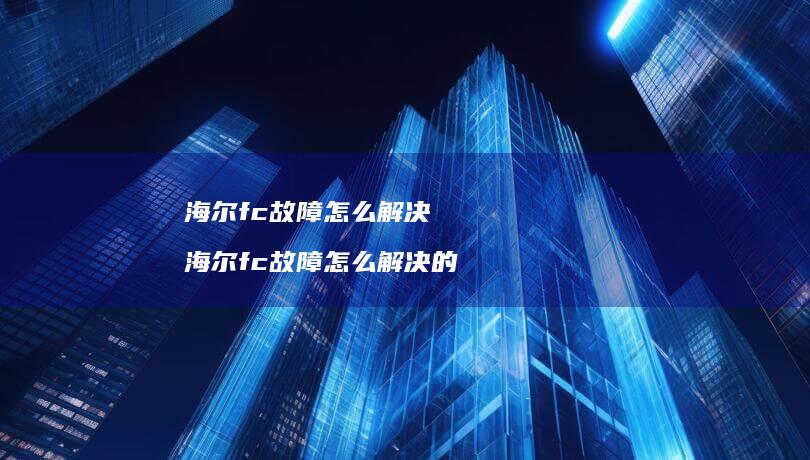 海尔fc故障怎么解决 海尔fc故障怎么解决的