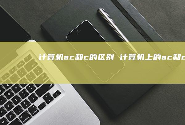 计算机ac和c的区别 计算机上的ac和c