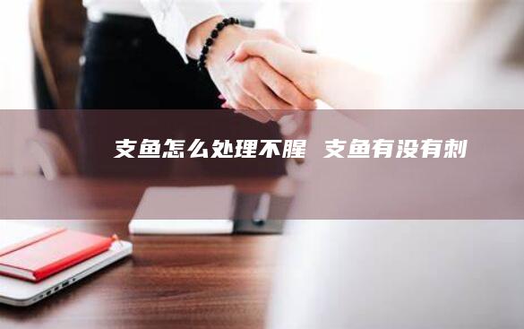 支鱼怎么处理不腥支鱼有没有刺