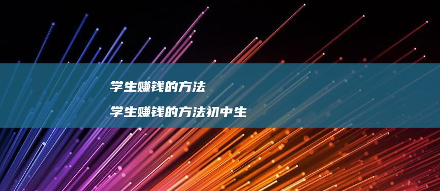 学生赚钱的方法 学生赚钱的方法初中生