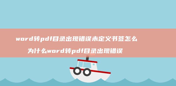 word转pdf目录出现错误未定义书签怎么办 为什么word转pdf目录出现错误