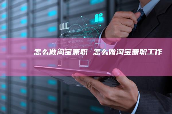 怎么做淘宝兼职怎么做淘宝兼职工作