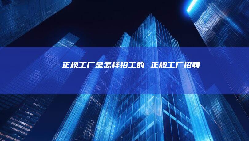 正规工厂是怎样招工的 正规工厂招聘