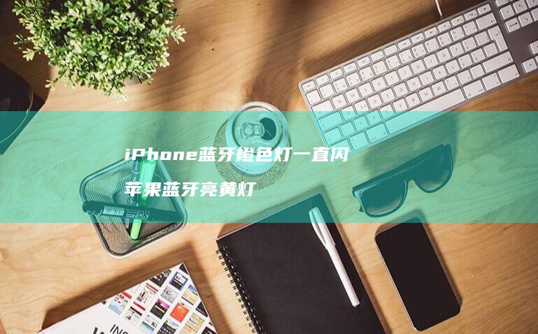 iPhone橙色灯一直闪苹果亮黄灯